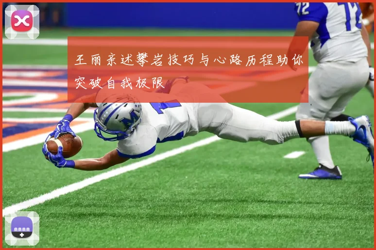 王丽亲述攀岩技巧与心路历程助你突破自我极限