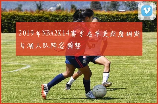 2019年NBA2K14赛季名单更新詹姆斯与湖人队阵容调整