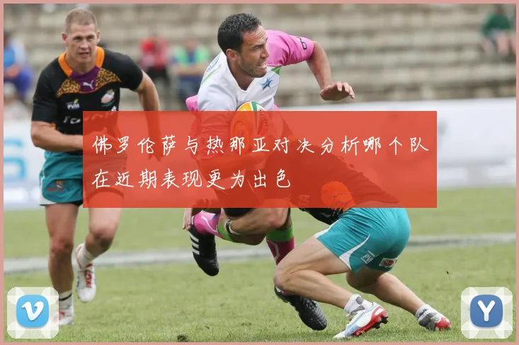 佛罗伦萨与热那亚对决分析哪个队在近期表现更为出色