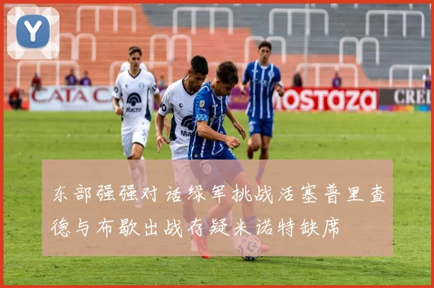 东部强强对话绿军挑战活塞普里查德与布歇出战存疑米诺特缺席