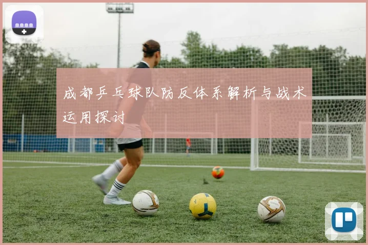 成都乒乓球队防反体系解析与战术运用探讨