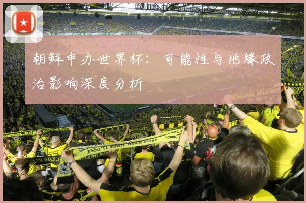 朝鲜申办世界杯：可能性与地缘政治影响深度分析