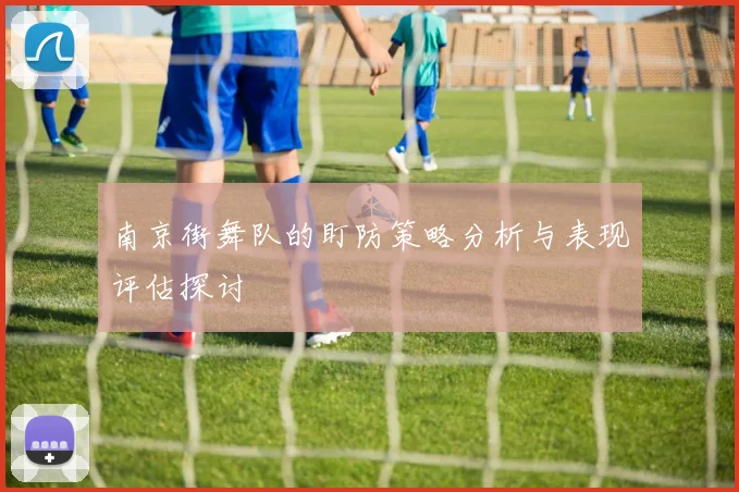 南京街舞队的盯防策略分析与表现评估探讨