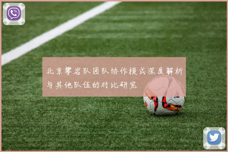 北京攀岩队团队协作模式深度解析与其他队伍的对比研究